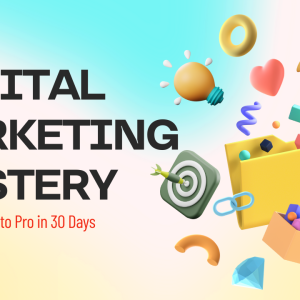 Digital Marketing Mastery: From Beginner to Pro in 30 Days